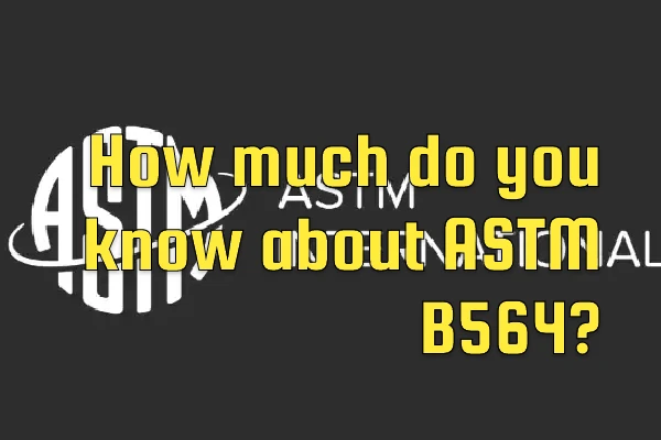 Hoeveel weet u over ASTM B564?